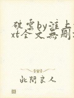 破云by淮上txt全文无删减 破云by淮上txt全文无删减