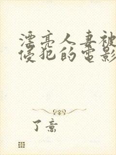 漂亮人妻被黑人侵犯的电影