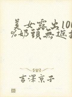 美女露出100%奶头无遮挡18禁