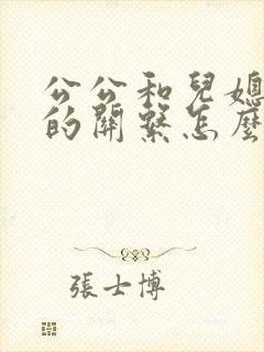 公公和儿媳之间的关系怎么称呼