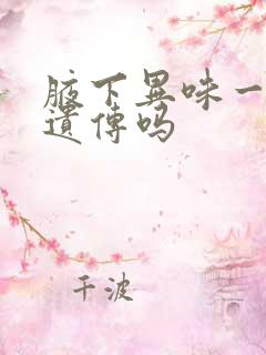 腋下异味一定会遗传吗