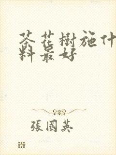 茶花树施什么肥料最好
