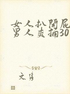 女人扒开屁股让男人爽捅30分钟