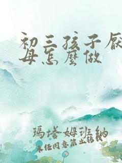 初三孩子厌学父母怎么做