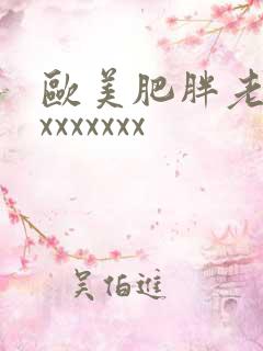 欧美肥胖老妇xxxxxxxx
