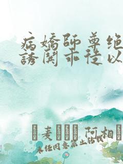 病娇师尊绝色,诱哄乖徒以下犯上小说 病娇师尊绝色,诱哄乖徒以下犯上小说
