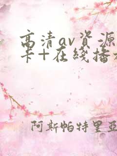 高清av资源不卡+在线播放