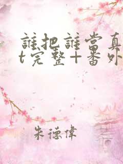 谁把谁当真txt完整+番外