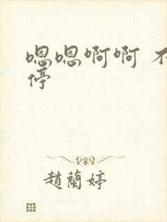 嗯嗯啊啊 不要停 嗯嗯啊啊 不要停