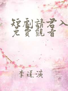 短剧请君入我怀免费观看