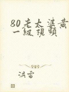 80老太婆黄了一级视频