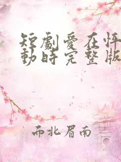 短剧爱在怦然心动时完整版时长