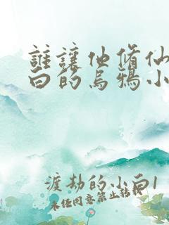 谁让他修仙的最白的乌鸦小说最新章