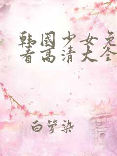 韩国少女免费观看高清大全