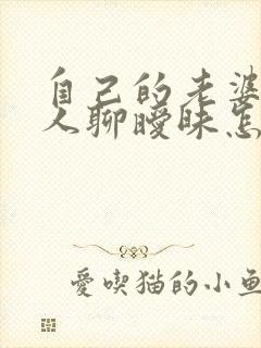 自己的老婆和别人聊暧昧怎么办