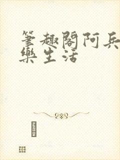 笔趣阁阿兵的快乐生活