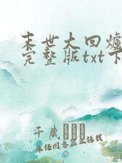 末世大回炉小说完整版txt下载 末世大回炉小说完整版txt下载