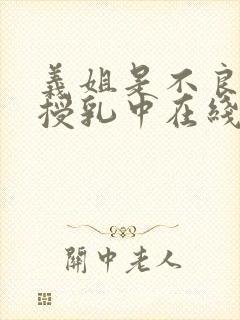 义姐是不良妈妈授乳中在线