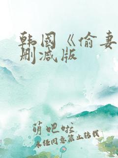 韩国《偷妻》未删减版 韩国《偷妻》未删减版