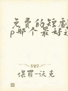 免费的短剧app哪个最好还可以更新