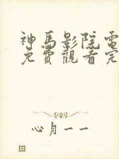神马影院电视剧免费观看完整版大梦归离