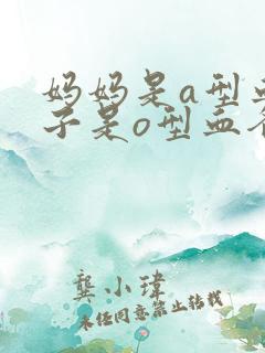 妈妈是a型血孩子是o型血爸爸是什么血型