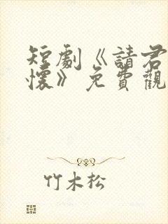 短剧《请君入我怀》免费观看