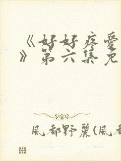 《好好疼爱里面》第六集免费观看
