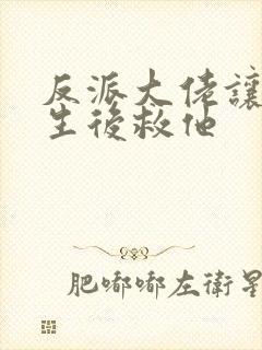 反派大佬让我重生后救他