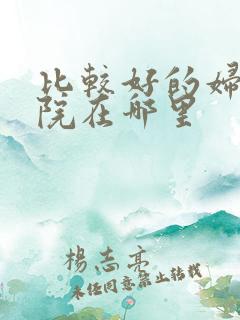 比较好的妇科医院在哪里