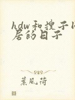 hdw和搜子同居的日子