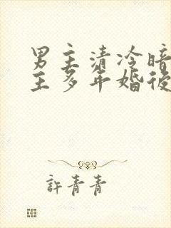 男主清冷暗恋女主多年婚后文