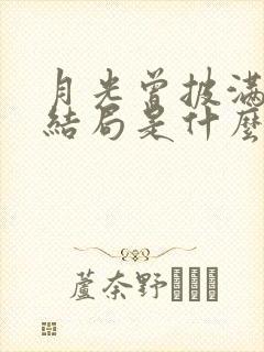 月光曾披满我身结局是什么 月光曾披满我身结局是什么