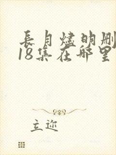 长月烬明删掉的18集在哪里看