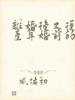 离婚后又复婚财产算婚前的吗