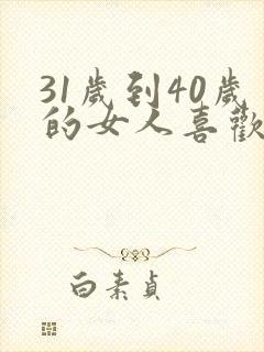 31岁到40岁的女人喜欢什么
