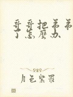 哥哥把弟弟惯坏了怎么办