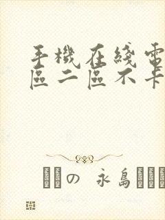 手机在线电影一区二区不卡