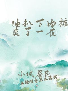 他扒下内裤让我爽了一夜