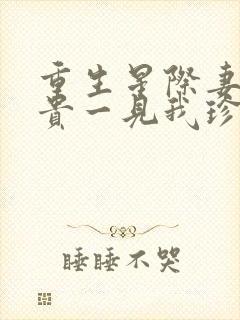 重生星际妻荣夫贵一见我珍