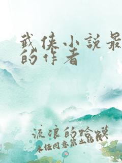 武侠小说最有名的作者