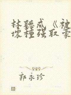 林听成《被顶级坏种强取豪夺了》