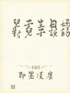 儿子生日妈妈想对儿子说的话