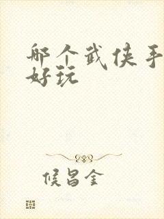 哪个武侠手游最好玩 哪个武侠手游最好玩