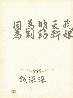 因为明天我将成为别的新娘什么歌