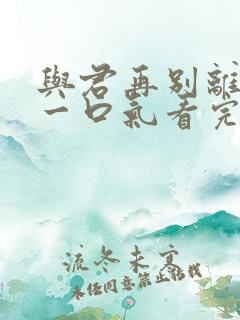 与君再别离短剧一口气看完