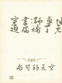 穿书:师尊他被迫病娇了免费版
