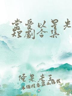 当爱以星光为牢短剧合集
