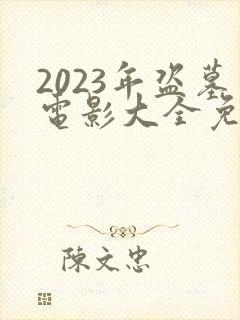 2023年盗墓电影大全免费观看