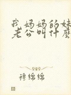 我妈妈的妹妹的老公叫什么称呼